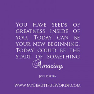 You have seeds of greatness inside of you.
