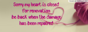 Sorry, my heart is closed for renovation...be back when the damage has ...