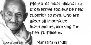 Mahatma Gandhi - Measures must always in a progressive society be held ...