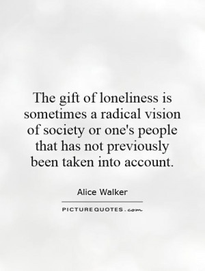 The gift of loneliness is sometimes a radical vision of society or one ...