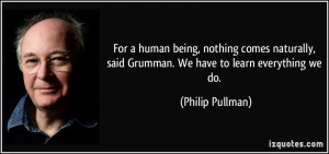 For a human being, nothing comes naturally, said Grumman. We have to ...