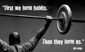 First we form habits, then they form us.” – Jim Rohn