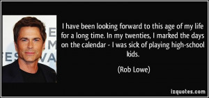 ... on the calendar - I was sick of playing high-school kids. - Rob Lowe