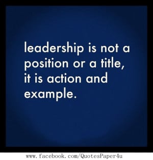 Leadership is not a position or a title, it’s action and example.
