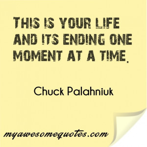 This is your life and its ending one moment at a time.