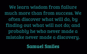 ... wisdom from failure much more than from success.... Samuel Smiles