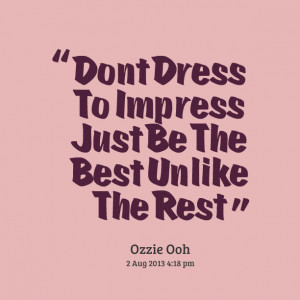 Quotes Picture: dont dress to impress just be the best unlike the rest