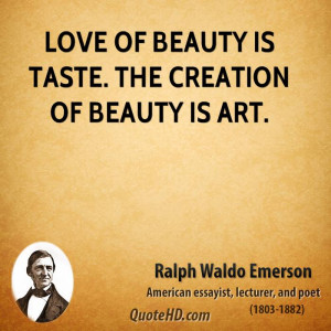 Love of beauty is taste. The creation of beauty is art.