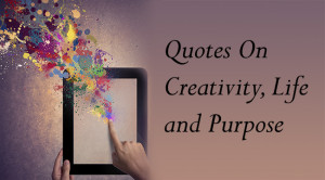 Beautiful Quotes On Creativity, Life and Purpose