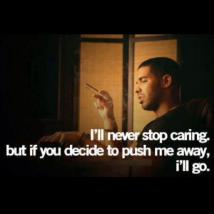 Quote - I'll never stop caring, but of you push me away, I'll go.