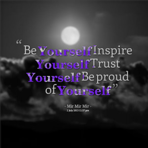 Be Yourself Inspire Yourself Trust Yourself Be Proud Of Yourself”