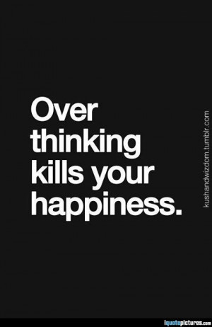 Over Thinking Kills Your Happiness