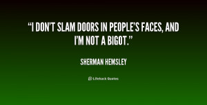 don't slam doors in people's faces, and I'm not a bigot.”