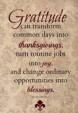 Gratitude can transform common days into thanksgivings, turn routine ...