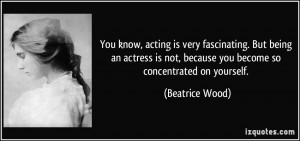 You know, acting is very fascinating. But being an actress is not ...