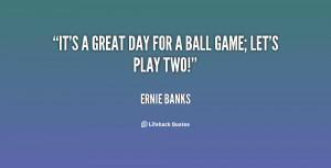 quote-Ernie-Banks-its-a-great-day-for-a-ball-115994.png