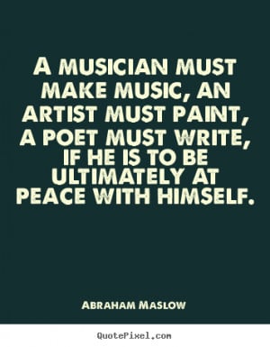 quote A musician must make music an artist must paint a poet must