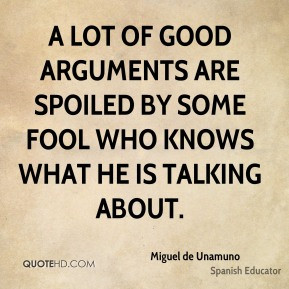 Miguel de Unamuno - A lot of good arguments are spoiled by some fool ...