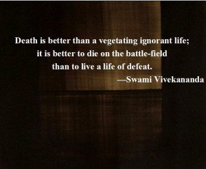 Death is better than a vegetating ignorant life; it is better to die ...