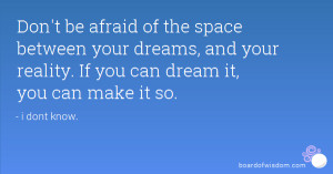 ... your dreams and reality. If you can dream it, you can make it so