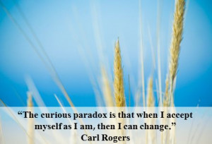 The curious paradox is that when I accept myself as I am, then I can ...