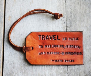 Travel is fatal to prejudice, bigotry, and narrow-mindedness.” Mark ...