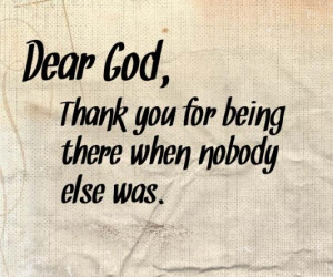 Dear god thank you for being there when nobody else was image quotes