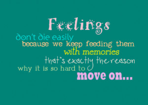Feelings don't die easily because we keep feeding them with memories ...