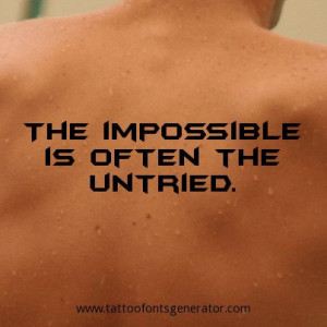 Tattoo Quote of the day: The impossible is often the untried.