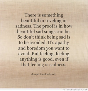 Don't think being sad is to be avoided it's apathy and boredom you ...