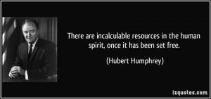 There are incalculable resources in the human spirit, once it has been ...