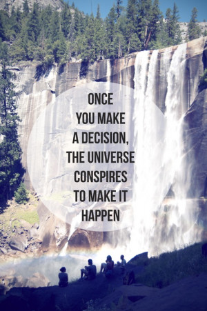 once you make a decision the universe conspires to make it happen