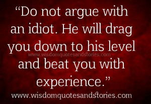 argue with idiot. He will drag you down to his level - Wisdom Quotes ...