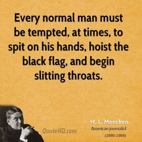 Mencken - Every normal man must be tempted, at times, to spit on ...
