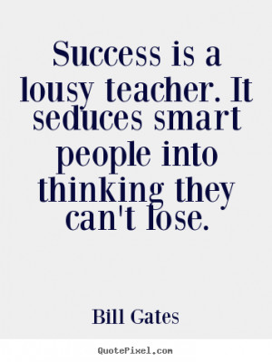 Quote about success - Success is a lousy teacher. it seduces smart