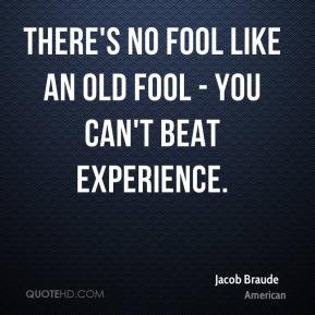 ... Braude - There's no fool like an old fool - you can't beat experience