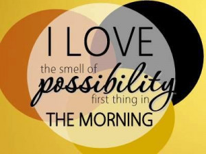 LOVE the smell of possibility first thing in the morning