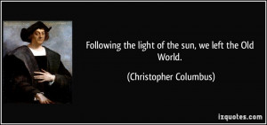 Following the light of the sun, we left the Old World. - Christopher ...
