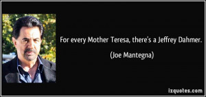 For every Mother Teresa, there's a Jeffrey Dahmer. - Joe Mantegna