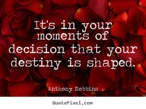 Its In Your Moments Of Decision That Your Destiny Is Shaped