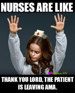 Nurses are like thank you lord, the patient is leaving ama. Nurse ...