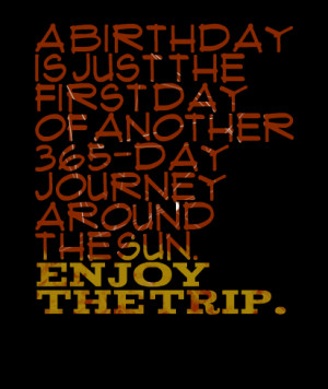 Quotes Picture: a birthday is just the first day of another 365day ...