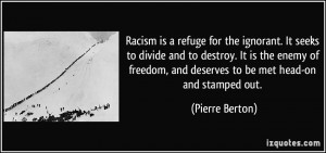 Racism is a refuge for the ignorant. It seeks to divide and to destroy ...