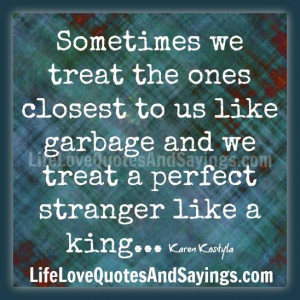 ... garbage and we treat a perfect stranger like a king… Karen Kostyla