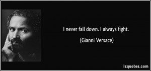 never fall down. I always fight. - Gianni Versace