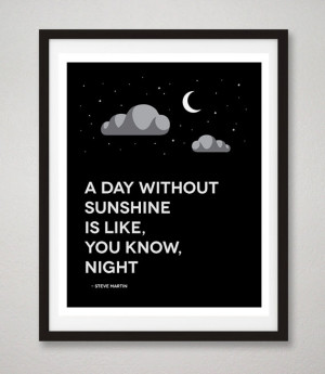 Steve Martin Quote Print, A Day Without Sunshine Is Like, You Know ...