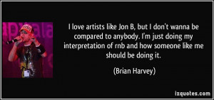 love artists like Jon B, but I don't wanna be compared to anybody. I ...