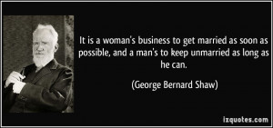 ... and a man's to keep unmarried as long as he can. - George Bernard Shaw