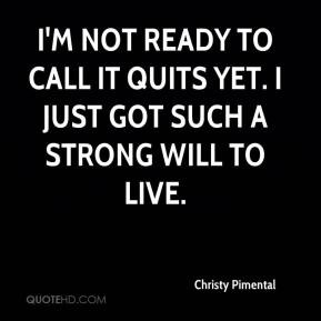 Christy Pimental - I'm not ready to call it quits yet. I just got such ...