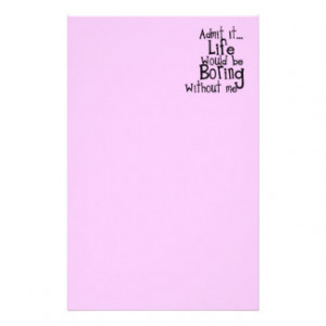 FUNNY SAYINGS ADMIT LIFE BORING WITHOUT ME COMMENT STATIONERY DESIGN
